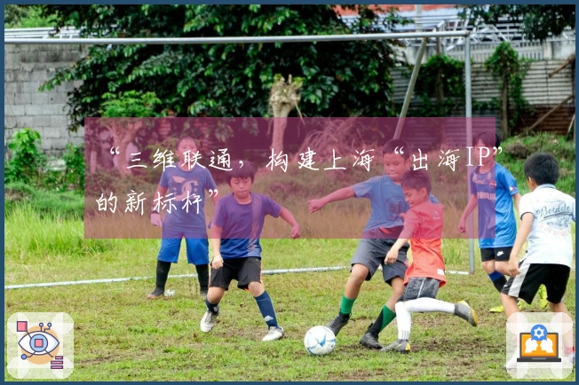 “三维联通，构建上海“出海IP”的新标杆”