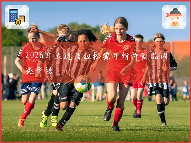 2026年大连马拉松蒙牛特许商品闪亮登场