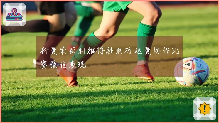 科曼荣获利雅得胜利对达曼协作比赛最佳表现