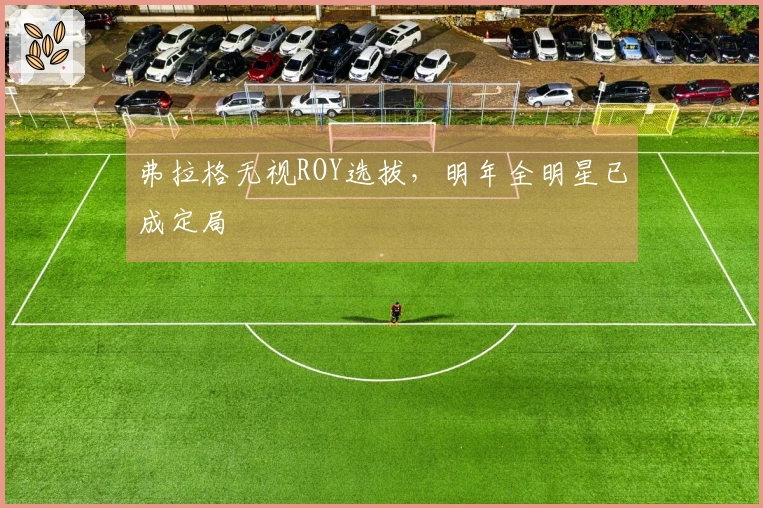 弗拉格无视ROY选拔，明年全明星已成定局