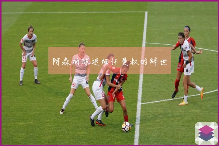 阿森纳球迷缅怀曼叔的辞世