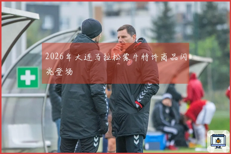 2026年大连马拉松蒙牛特许商品闪亮登场