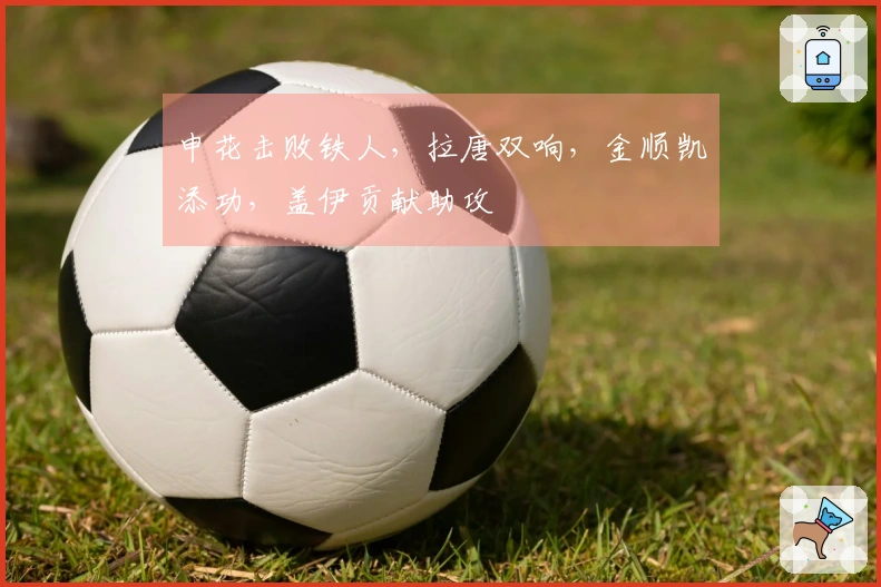 申花击败铁人，拉唐双响，金顺凯添功，盖伊贡献助攻