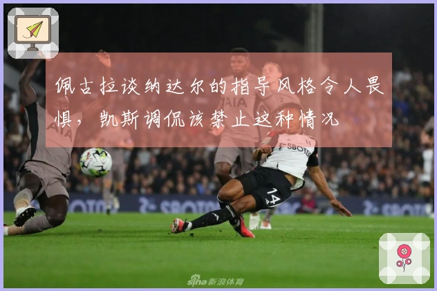 佩古拉谈纳达尔的指导风格令人畏惧，凯斯调侃该禁止这种情况