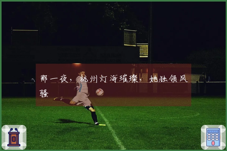 那一夜，杭州灯海璀璨，她独领风骚