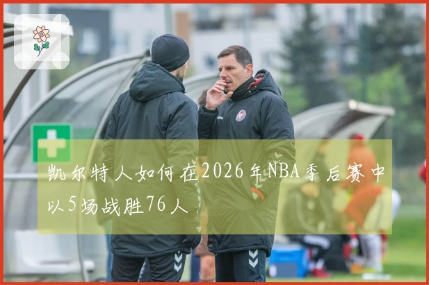凯尔特人如何在2026年NBA季后赛中以5场战胜76人
