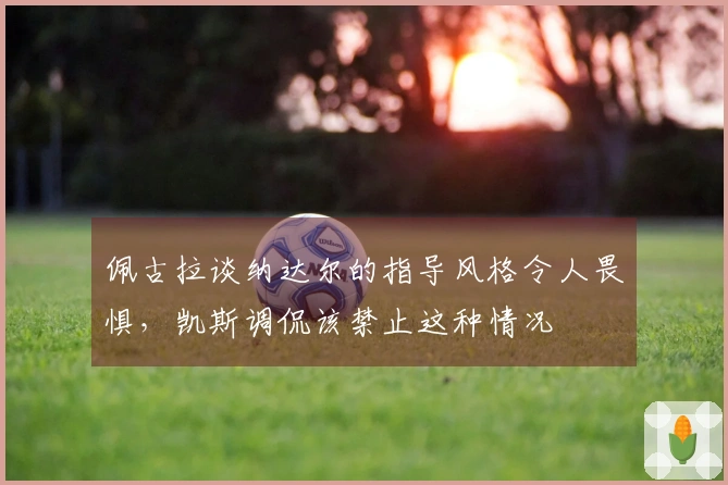 佩古拉谈纳达尔的指导风格令人畏惧，凯斯调侃该禁止这种情况