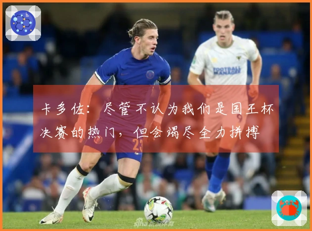 卡多佐：尽管不认为我们是国王杯决赛的热门，但会竭尽全力拼搏