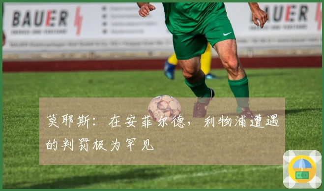 莫耶斯：在安菲尔德，利物浦遭遇的判罚极为罕见