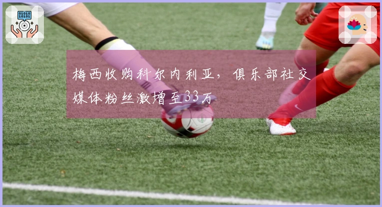 梅西收购科尔内利亚，俱乐部社交媒体粉丝激增至33万