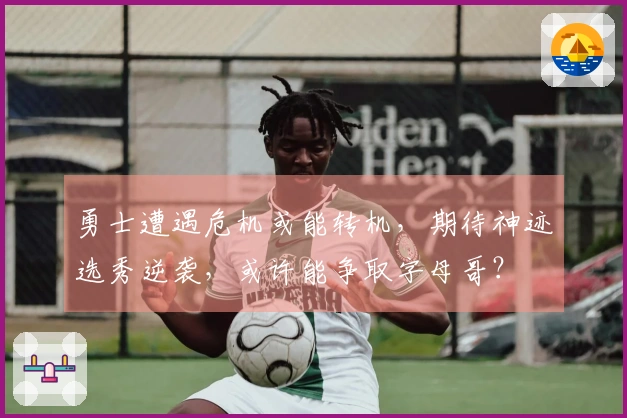 勇士遭遇危机或能转机，期待神迹选秀逆袭，或许能争取字母哥？
